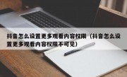 抖音怎么设置更多观看内容权限（抖音怎么设置更多观看内容权限不可见）