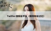 Twitter涨粉丝平台（推特粉丝过亿）