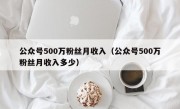 公众号500万粉丝月收入（公众号500万粉丝月收入多少）