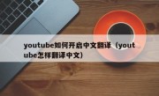 youtube如何开启中文翻译（youtube怎样翻译中文）