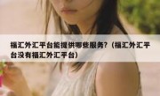 福汇外汇平台能提供哪些服务?（福汇外汇平台没有福汇外汇平台）