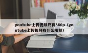 youtube上传视频只有360p（youtube上传视频有什么限制）