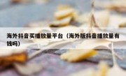 海外抖音买播放量平台（海外版抖音播放量有钱吗）