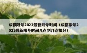 成都限号2021最新限号时间（成都限号2021最新限号时间几点到几点扣分）