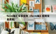 fxcm福汇交易官网（fxcm福汇官网交易费用）