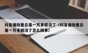 抖音播放量总是一万多就没了（抖音播放量总是一万多就没了怎么回事）