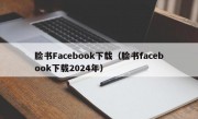 脸书Facebook下载（脸书facebook下载2024年）