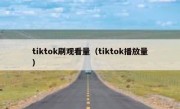 tiktok刷观看量（tiktok播放量）