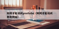 如何才能访问youtube（如何才能访问危险网站）