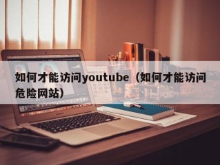 如何才能访问youtube（如何才能访问危险网站）