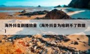 海外抖音刷播放量（海外抖音为啥刷不了数据）