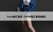 fxcm福汇集团（fxcm福汇集团最新）