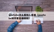 youtube怎么看别人直播（youtube如何看直播回放）