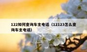 122如何查询车主电话（12123怎么查询车主电话）