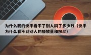 为什么我的快手看不了别人刷了多少钱（快手为什么看不到别人的播放量和粉丝）