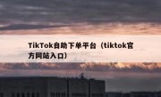 TikTok自助下单平台（tiktok官方网站入口）