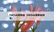 TikTok买粉丝（tiktok买粉丝封号）