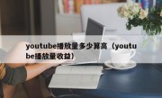 youtube播放量多少算高（youtube播放量收益）