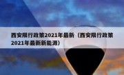 西安限行政策2021年最新（西安限行政策2021年最新新能源）