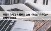 微信公众号怎么看粉丝信息（微信公众号怎么查看粉丝信息）