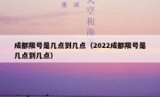 成都限号是几点到几点（2022成都限号是几点到几点）