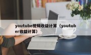 youtube视频收益计算（youtuber收益计算）