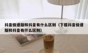 抖音极速版和抖音有什么区别（下载抖音极速版和抖音有什么区别）