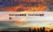 YouTube加粉丝（YouTube加好友）