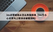 ins点赞被阻止怎么恢复回来（ins不小心点赞马上取消会被看到吗）