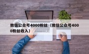 微信公众号4000粉丝（微信公众号4000粉丝收入）