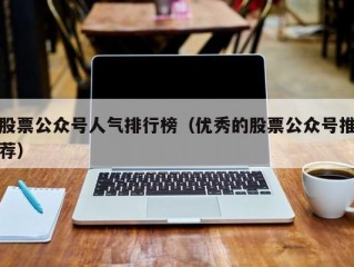 股票公众号人气排行榜（优秀的股票公众号推荐）