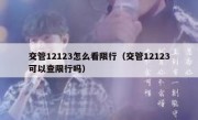 交管12123怎么看限行（交管12123可以查限行吗）