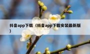 抖音app下载（抖音app下载安装最新版）