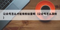 公众号怎么才能有粉丝量呢（公众号怎么涨粉）