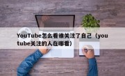 YouTube怎么看谁关注了自己（youtube关注的人在哪看）