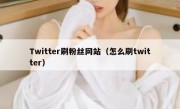 Twitter刷粉丝网站（怎么刷twitter）