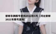 邯郸车辆限号查询2022年6月（河北邯郸2021年限号查询）