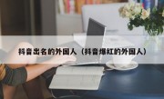 抖音出名的外国人（抖音爆红的外国人）