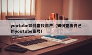 youtube如何查找用户（如何查看自己的youtube账号）