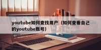 youtube如何查找用户（如何查看自己的youtube账号）