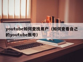 youtube如何查找用户（如何查看自己的youtube账号）