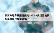 武汉外地车牌限行规定2022（武汉外地货车车牌限行规定2021）