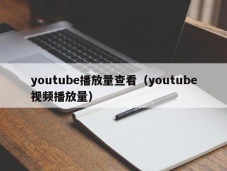 youtube播放量查看（youtube视频播放量）