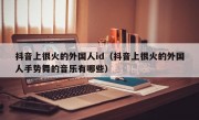 抖音上很火的外国人id（抖音上很火的外国人手势舞的音乐有哪些）