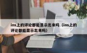 ins上的评论都能显示出来吗（ins上的评论都能显示出来吗）