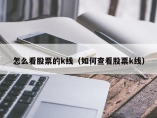 怎么看股票的k线（如何查看股票k线）