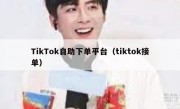 TikTok自助下单平台（tiktok接单）