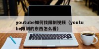 youtube如何找限制视频（youtube限制的东西怎么看）