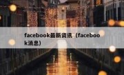 facebook最新资讯（facebook消息）