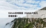 tiktok买观看量（tiktok只有几百播放量）